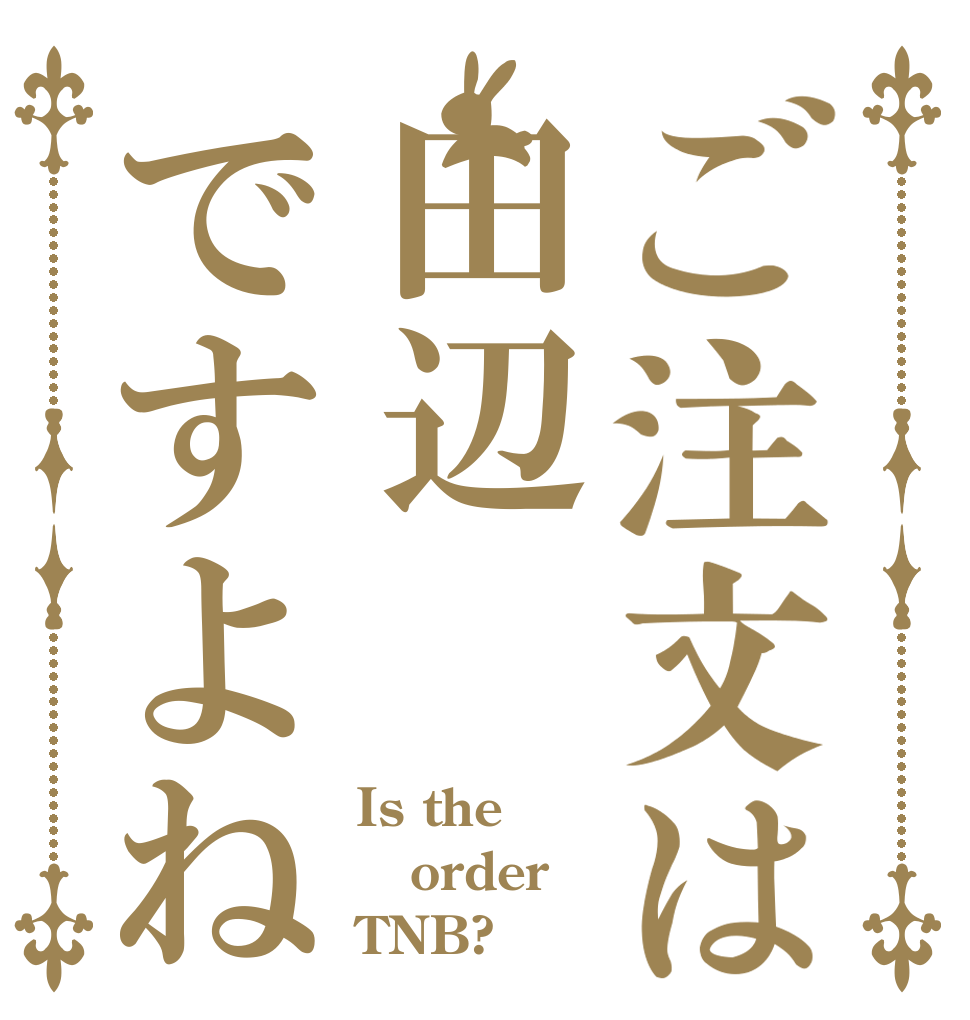 ご注文は田辺ですよね Is the order TNB?