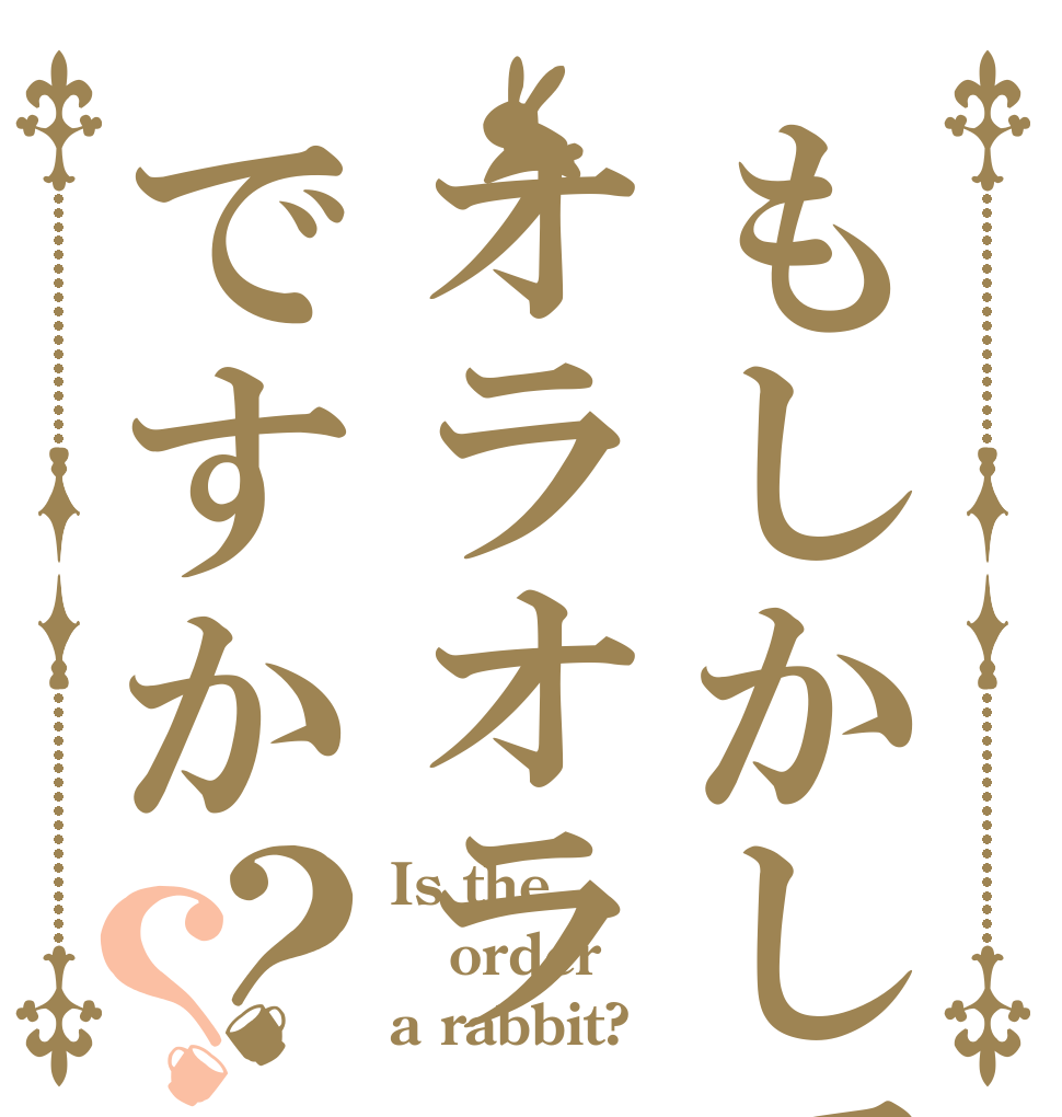 もしかしてオラオラですか？？ Is the order a rabbit?