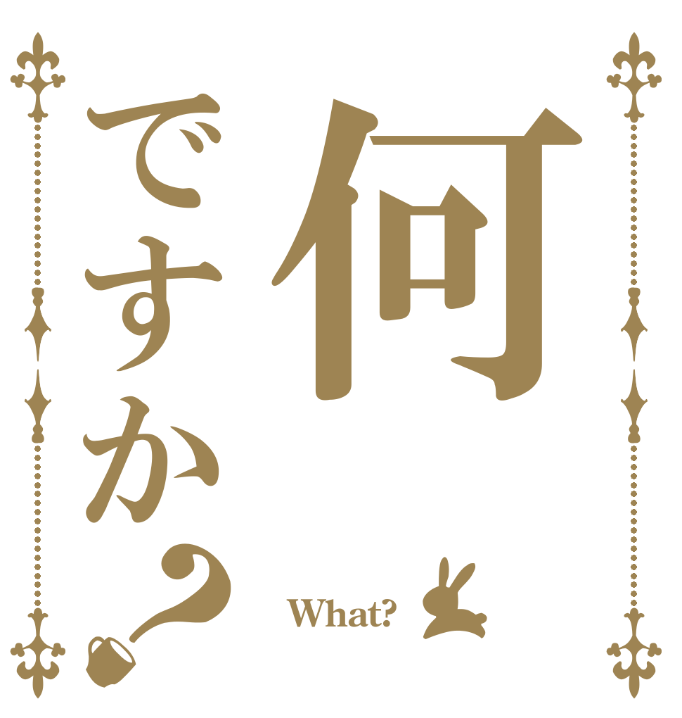 何ですか？  What? 