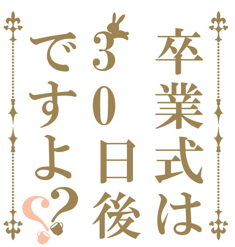 卒業式は30日後ですよ？？   