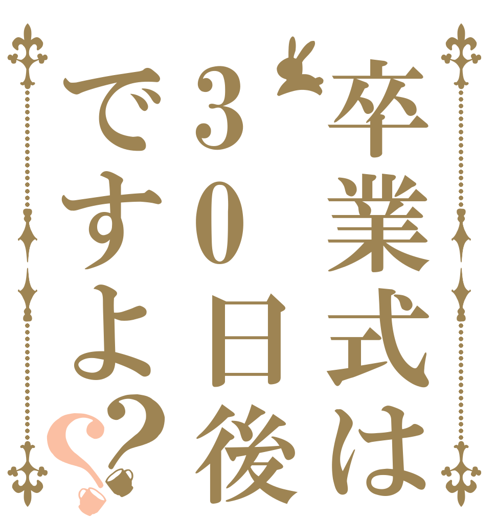 卒業式は30日後ですよ？？   