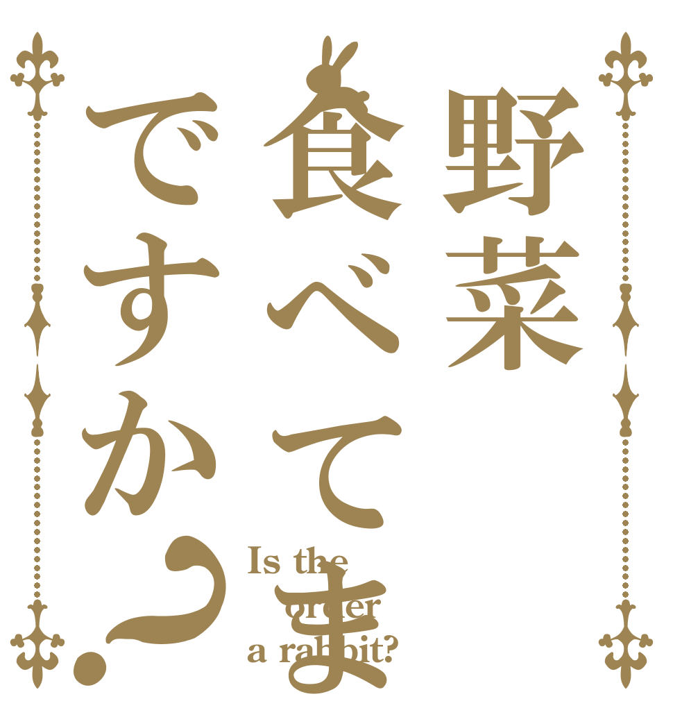 野菜食べてますですか？ Is the order a rabbit?