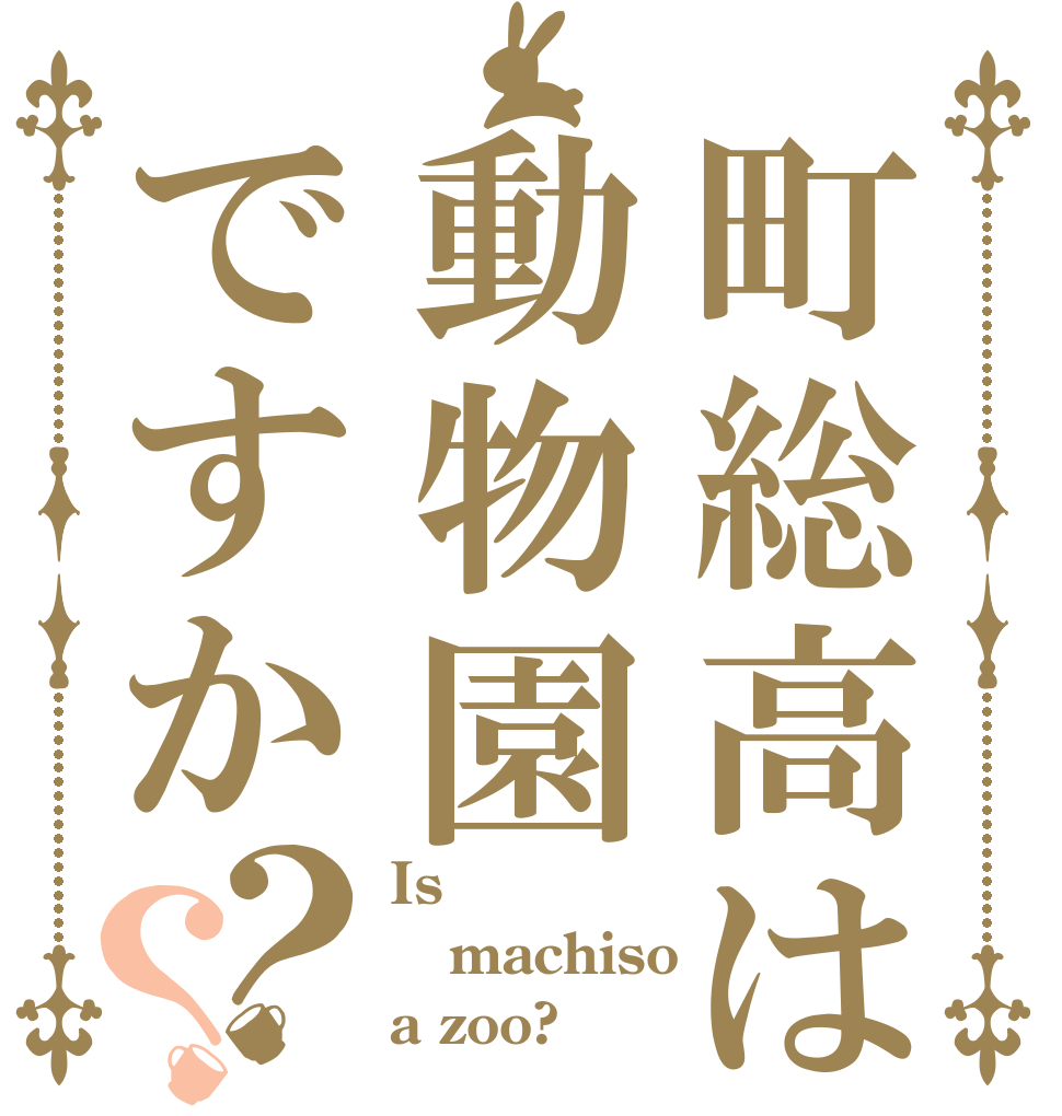 町総高は動物園ですか？？ Is  machiso a zoo?