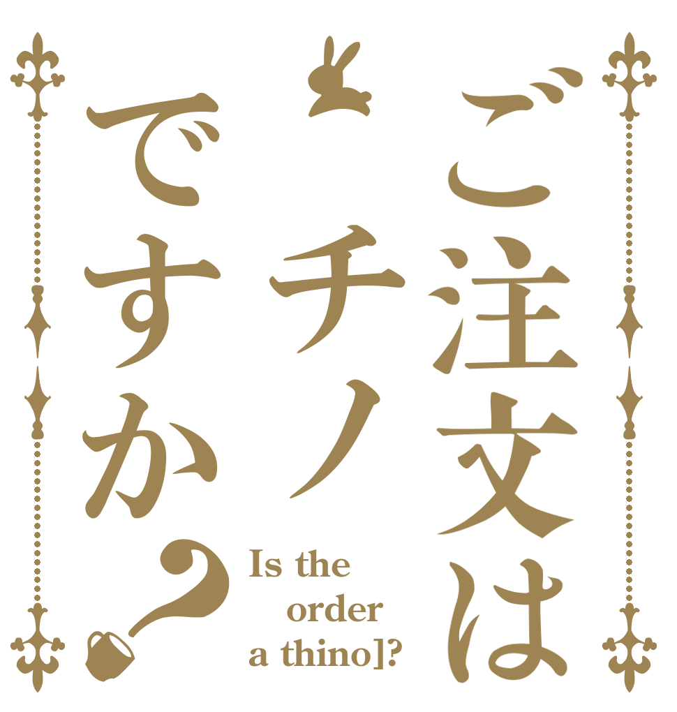 ご注文は　チノですか？ Is the order a thino]?