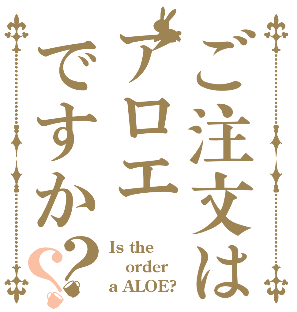 ご注文はアロエですか？？ Is the order a ALOE?