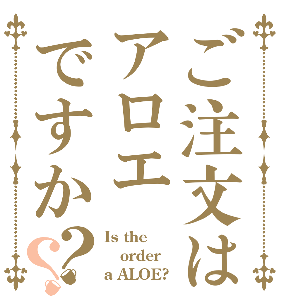 ご注文はアロエですか？？ Is the order a ALOE?