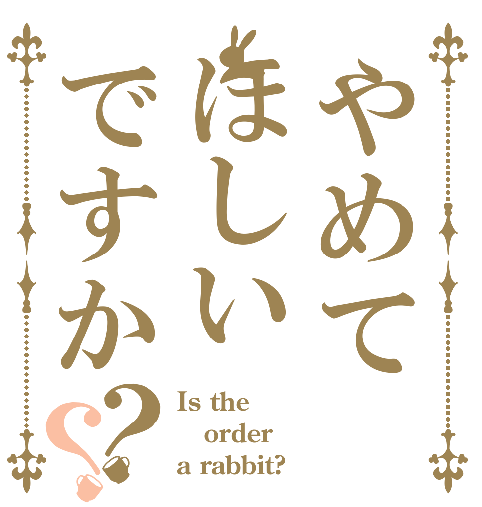 やめてほしいですか？？ Is the order a rabbit?