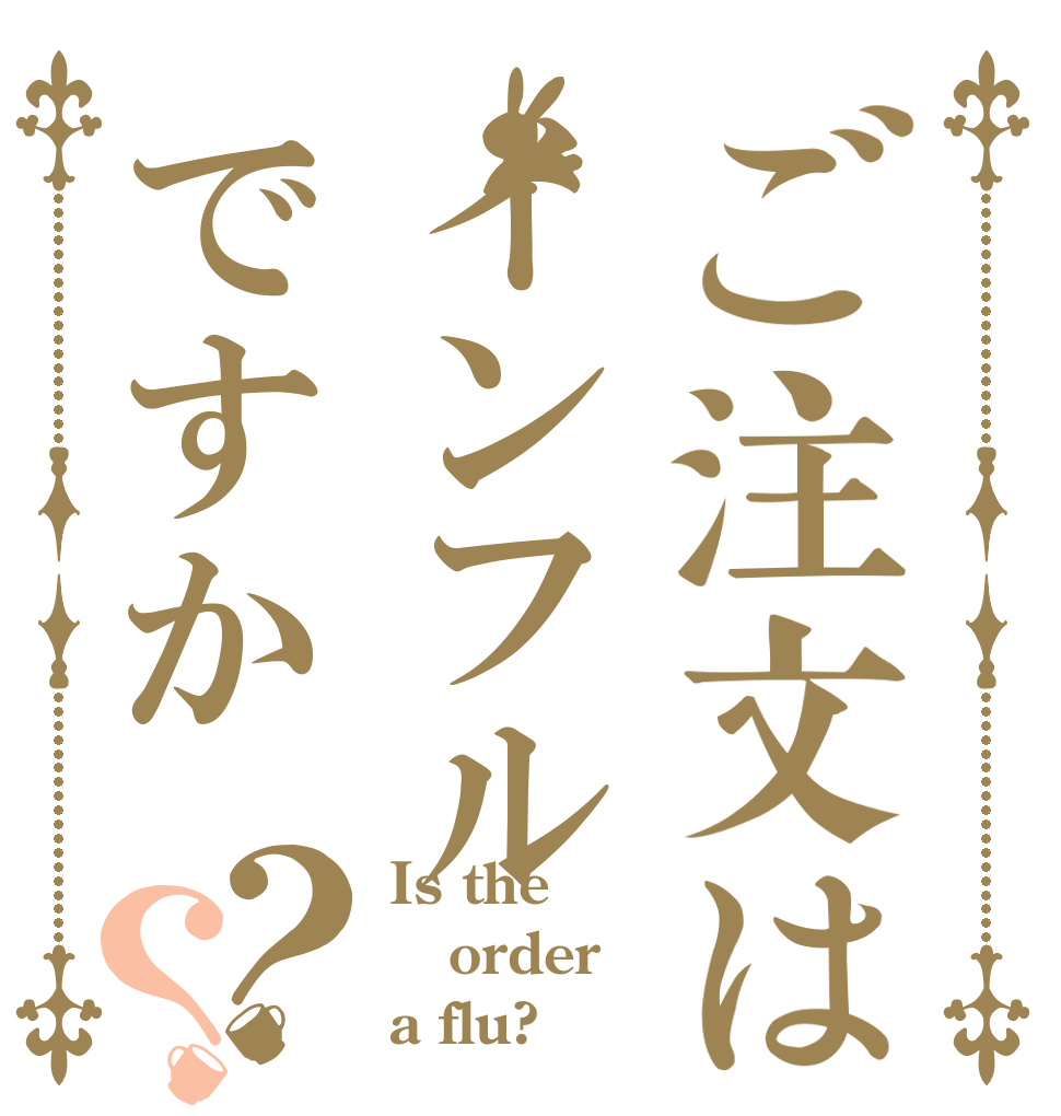 ご注文はインフルですか？？ Is the order a flu?