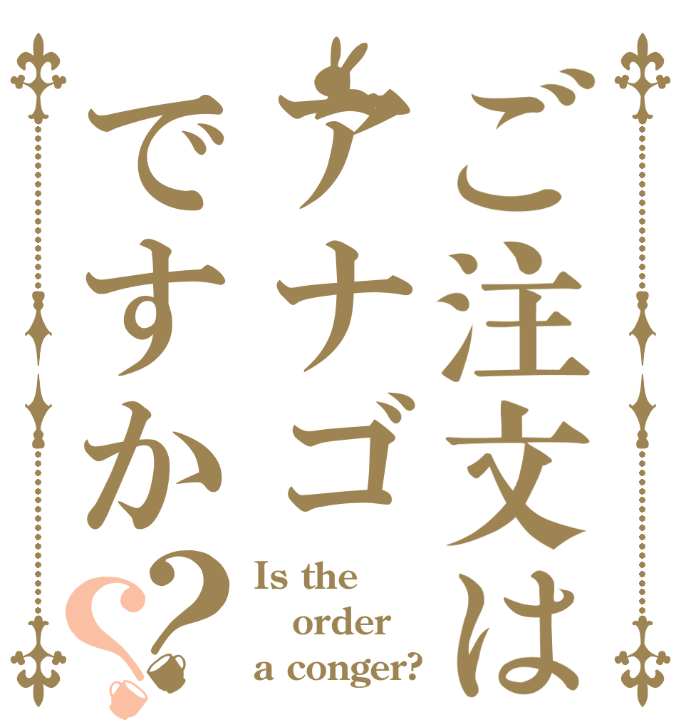 ご注文はアナゴですか？？ Is the order a conger?