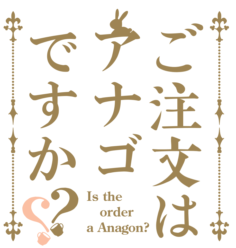 ご注文はアナゴですか？？ Is the order a Anagon?