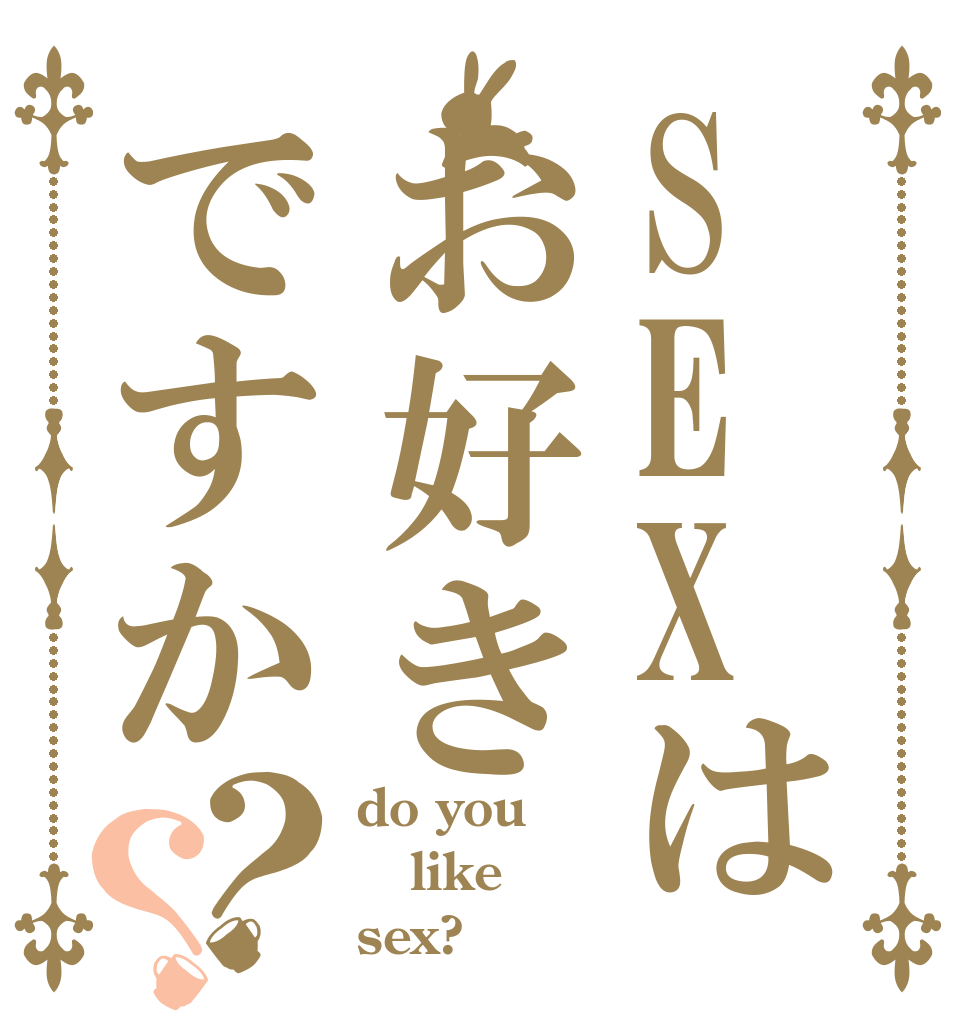 SEXはお好きですか？？ do you like sex?