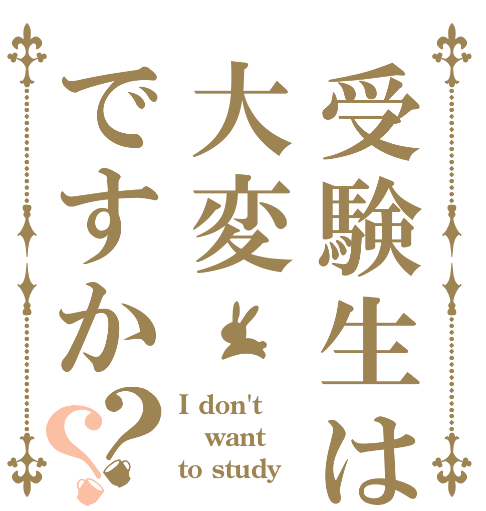 受験生は大変ですか？？ I don't want to study