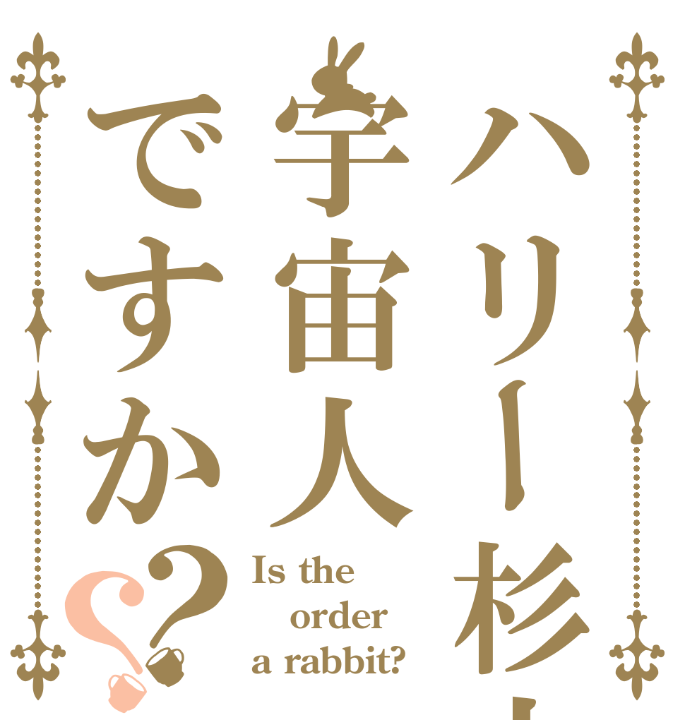 ハリー杉山は宇宙人ですか？？ Is the order a rabbit?
