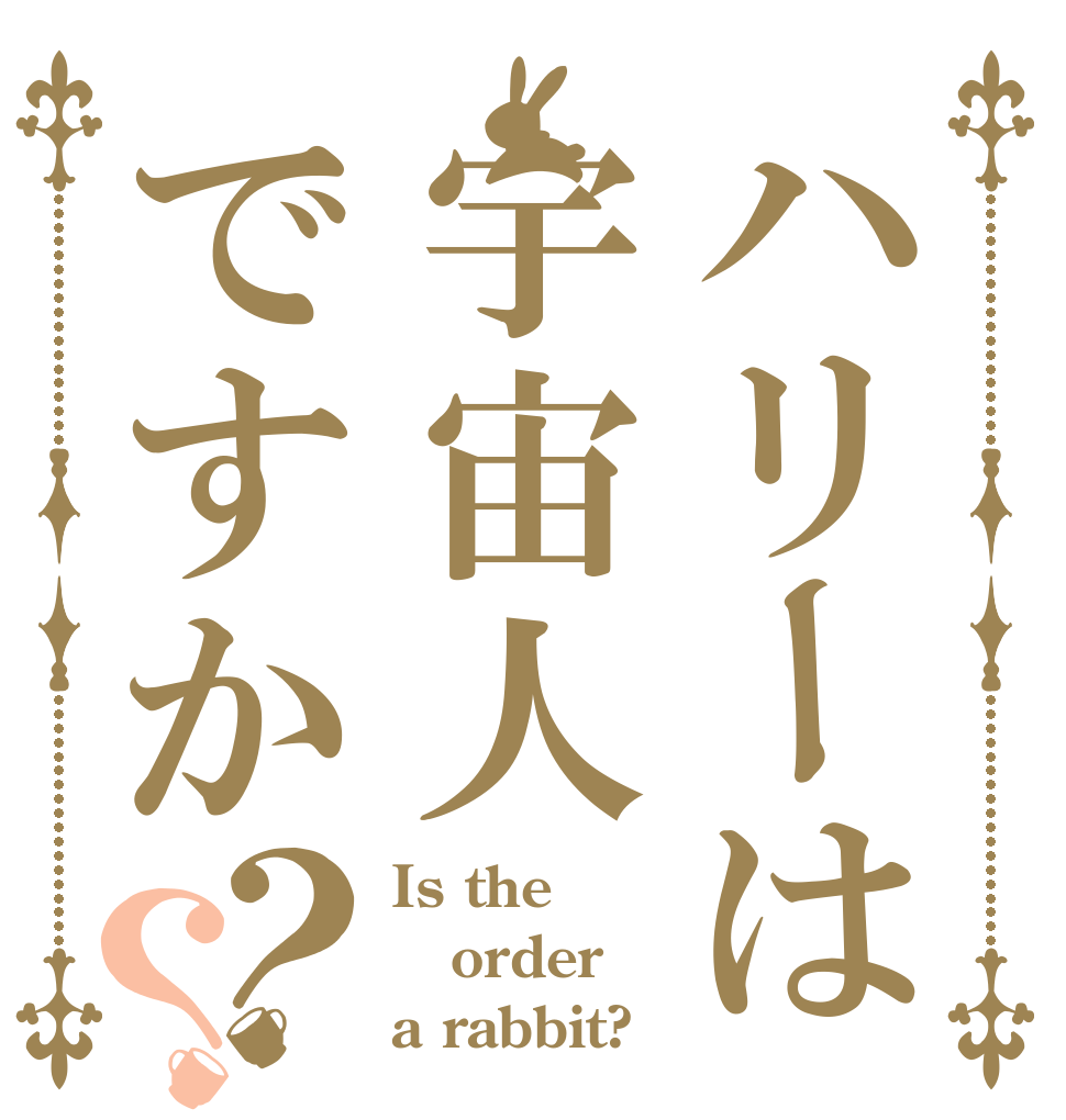 ハリーは宇宙人ですか？？ Is the order a rabbit?