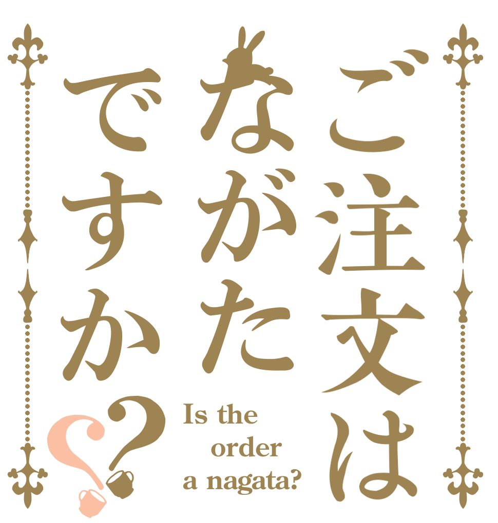 ご注文はながたですか？？ Is the order a nagata?