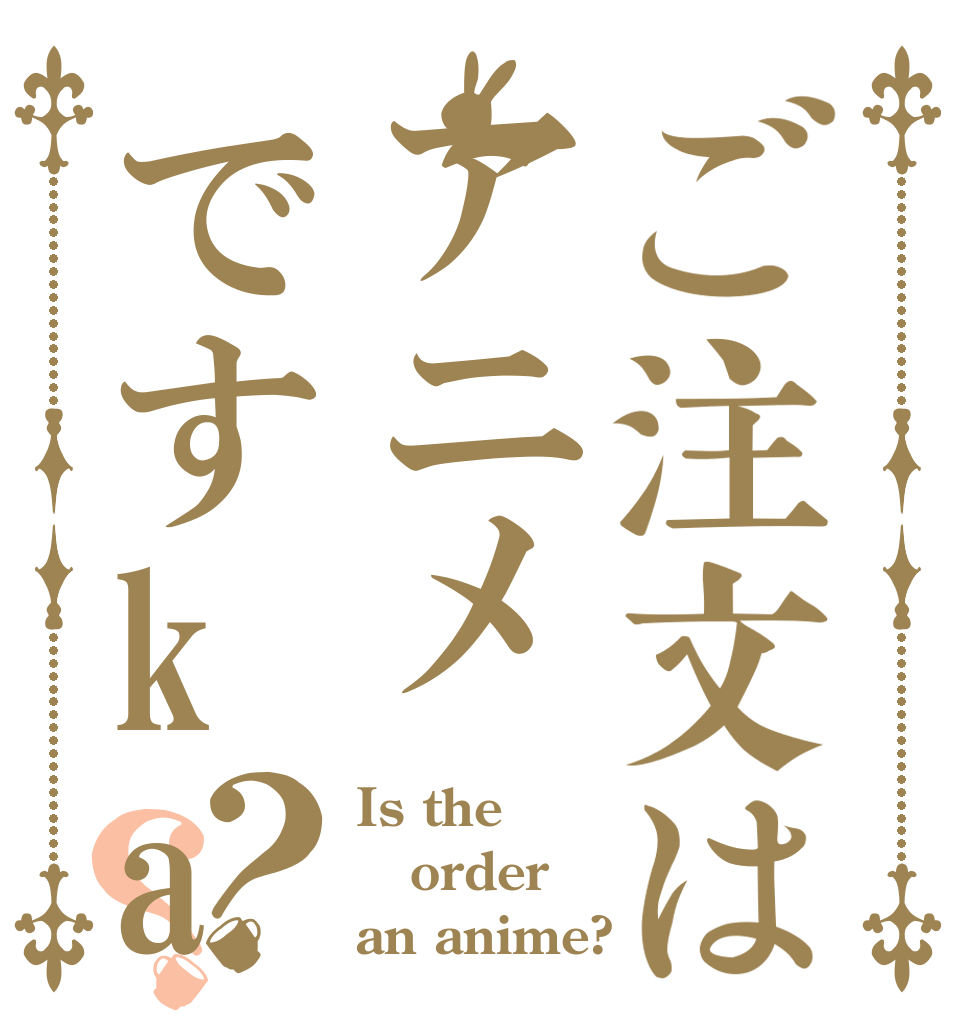 ご注文はアニメですka？？ Is the order an anime?
