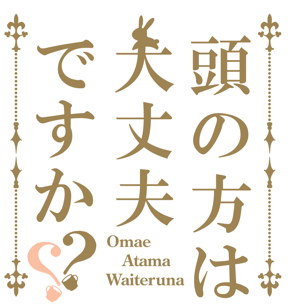 頭の方は大丈夫ですか？？ Omae Atama Waiteruna