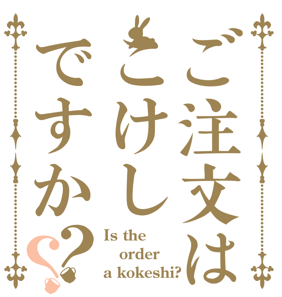 ご注文はこけしですか？？ Is the order a kokeshi?