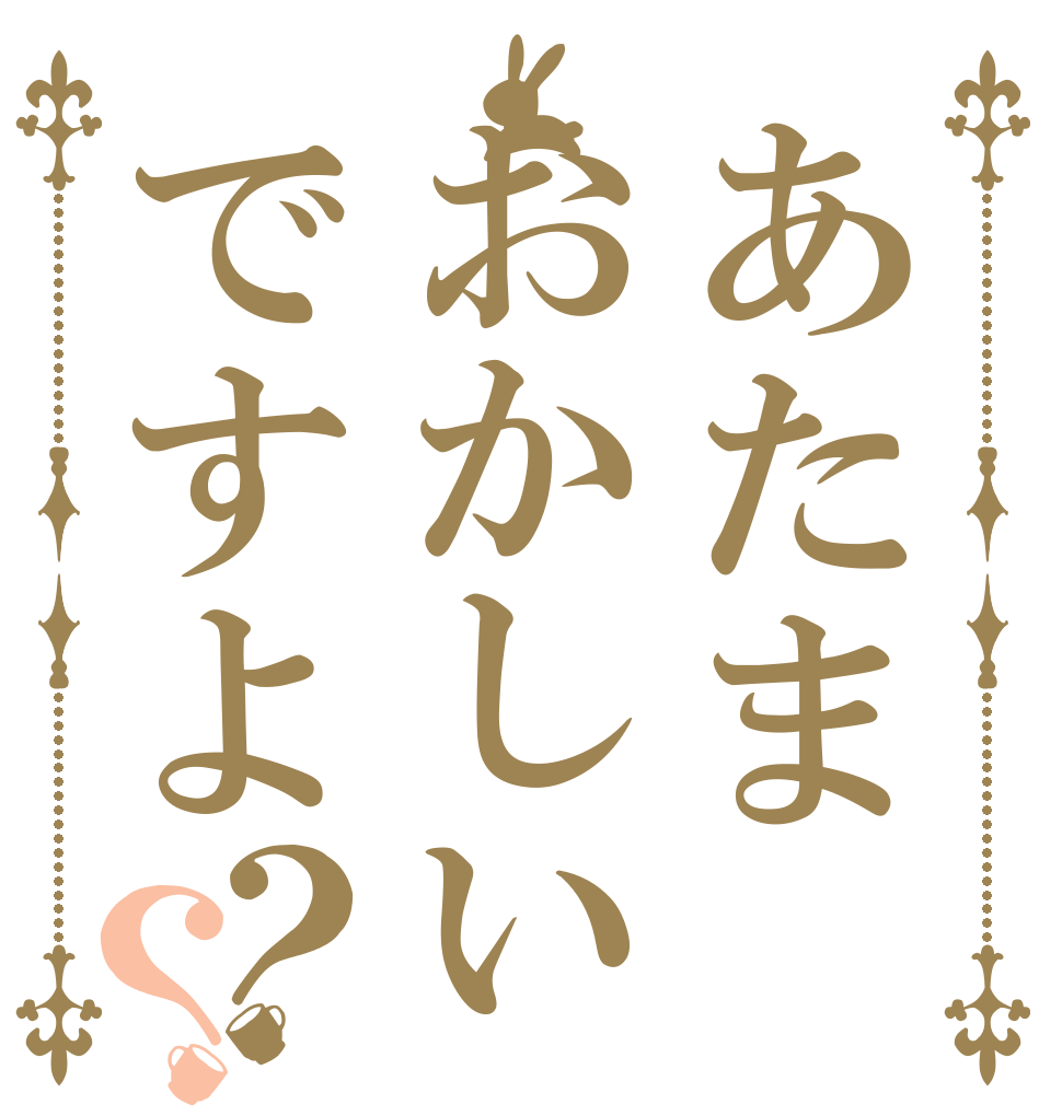 あたまおかしいですよ？？   