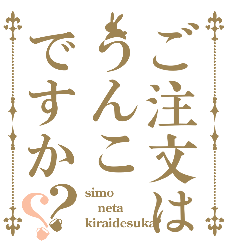 ご注文はうんこですか？？ simo neta kiraidesuka?