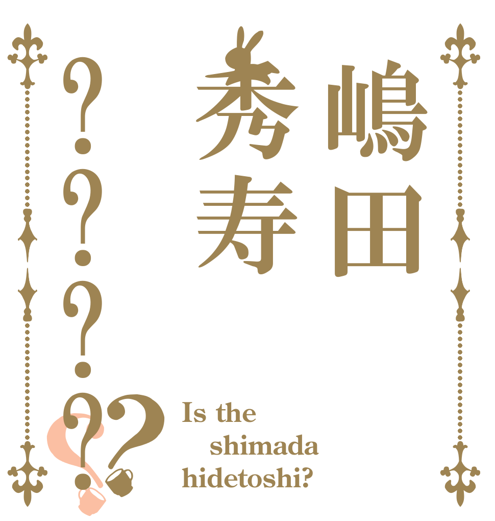嶋田秀寿????？？ Is the shimada hidetoshi?