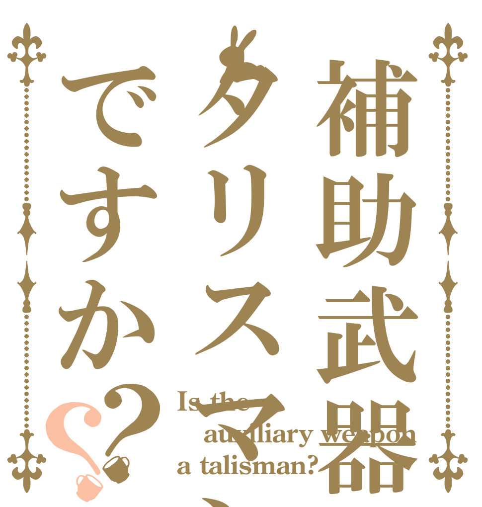 補助武器はタリスマンですか？？ Is the auxiliary weapon a talisman?