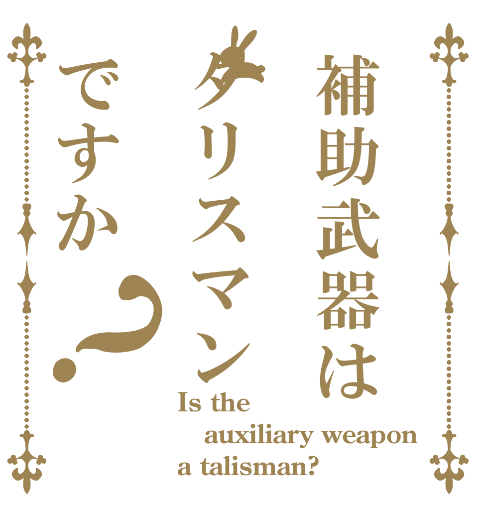 補助武器はタリスマンですか？ Is the auxiliary weapon a talisman?
