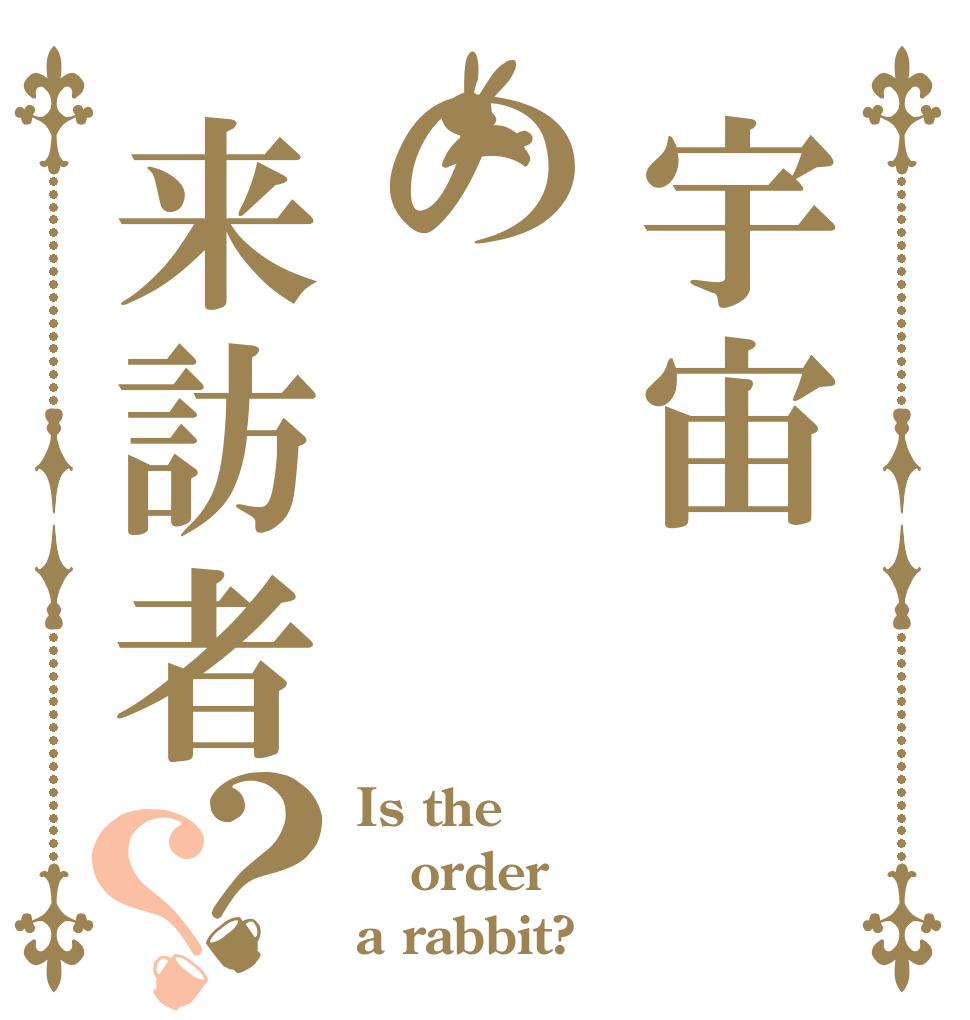 宇宙の来訪者？？ Is the order a rabbit?