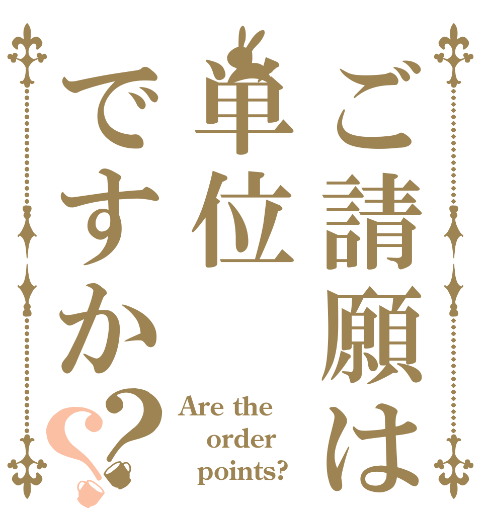ご請願は単位ですか？？ Are the order   points?