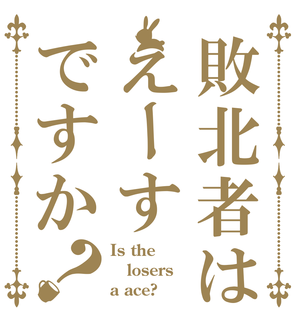 敗北者はえーすですか？ Is the losers a ace?