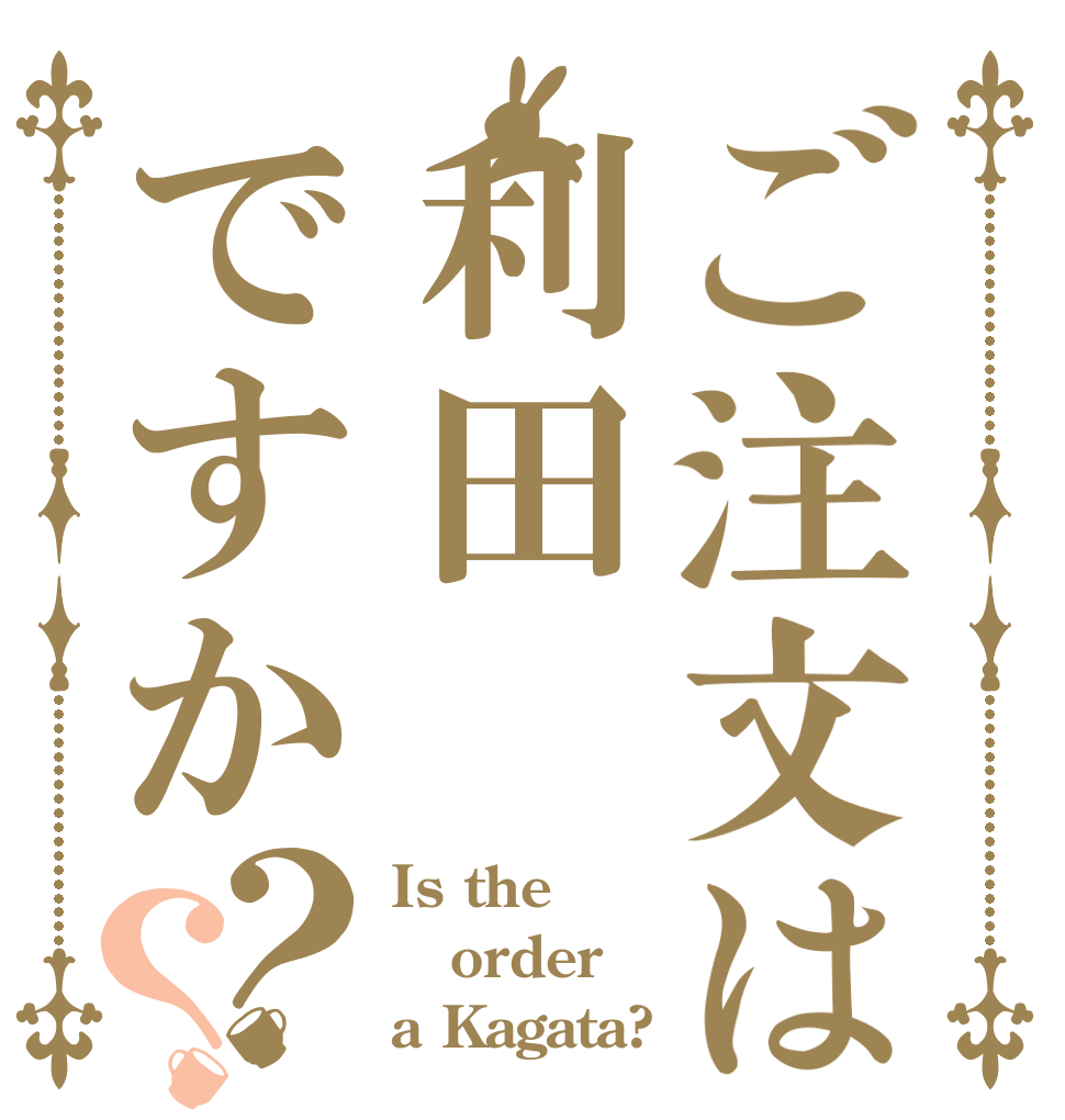 ご注文は利田ですか？？ Is the order a Kagata?