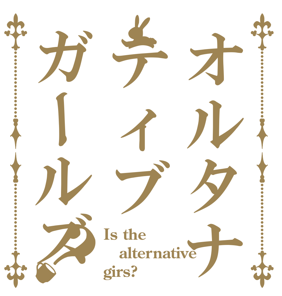 オルタナティブガールズ？ Is the alternative girs?