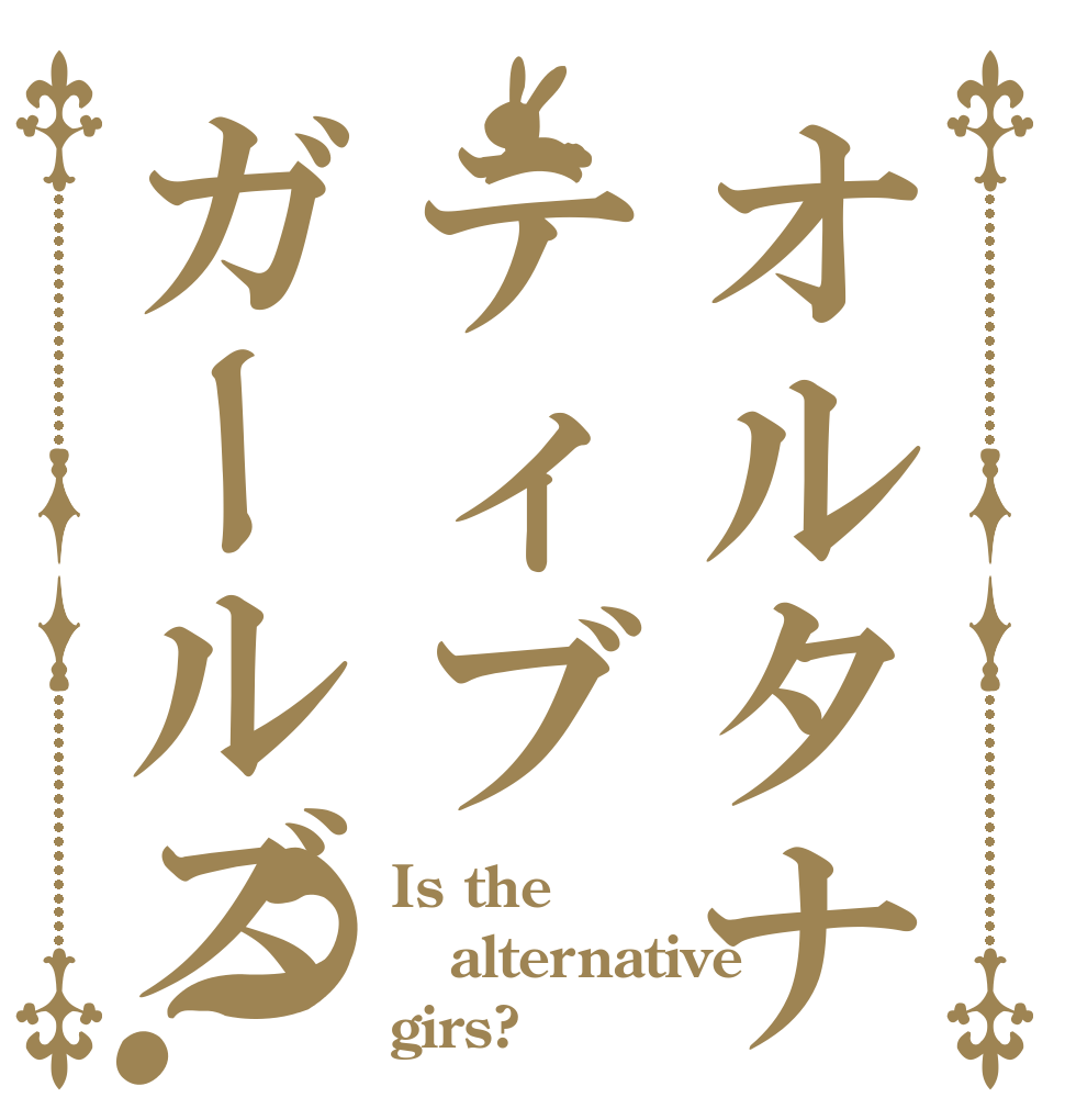 オルタナティブガールズ？ Is the alternative girs?