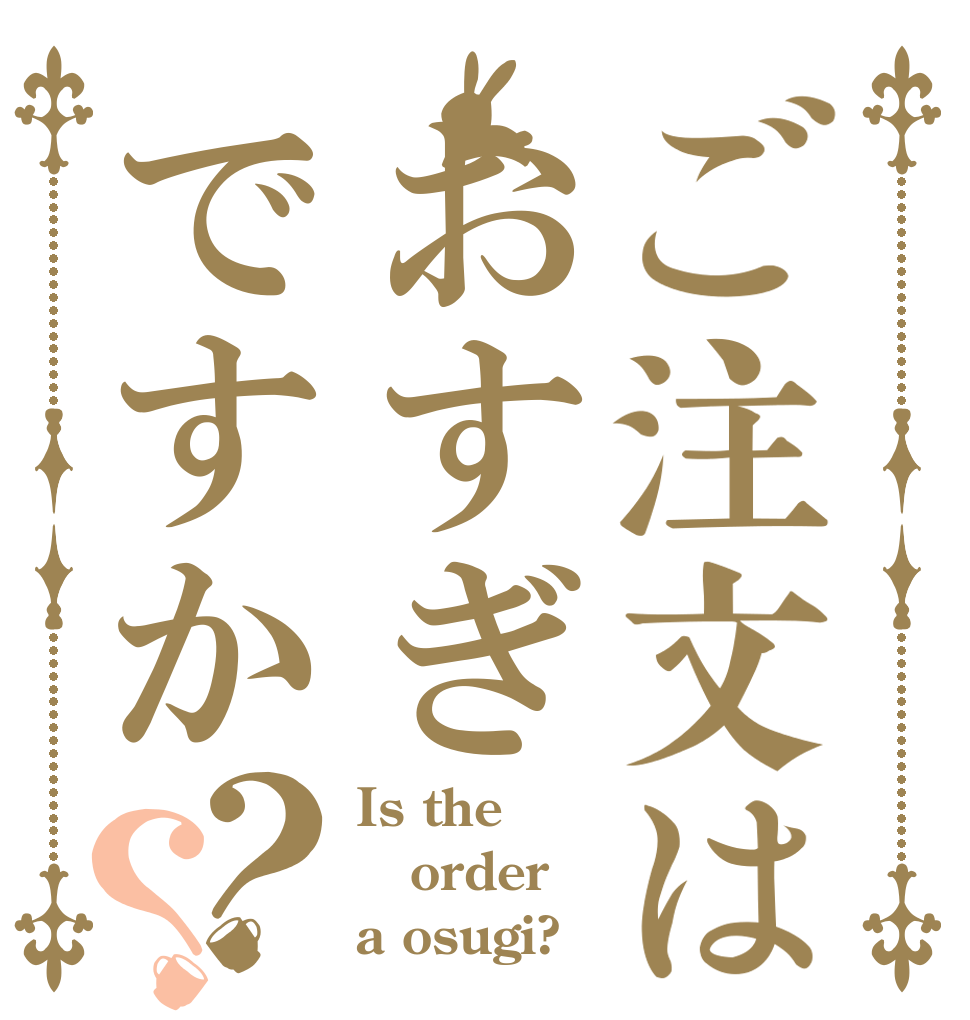 ご注文はおすぎですか？？ Is the order a osugi?