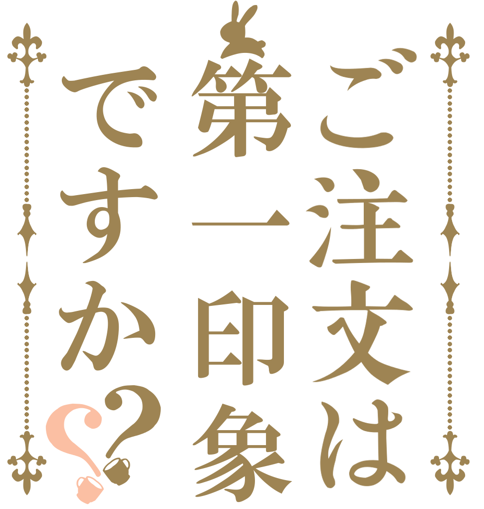 ご注文は第一印象ですか？？   