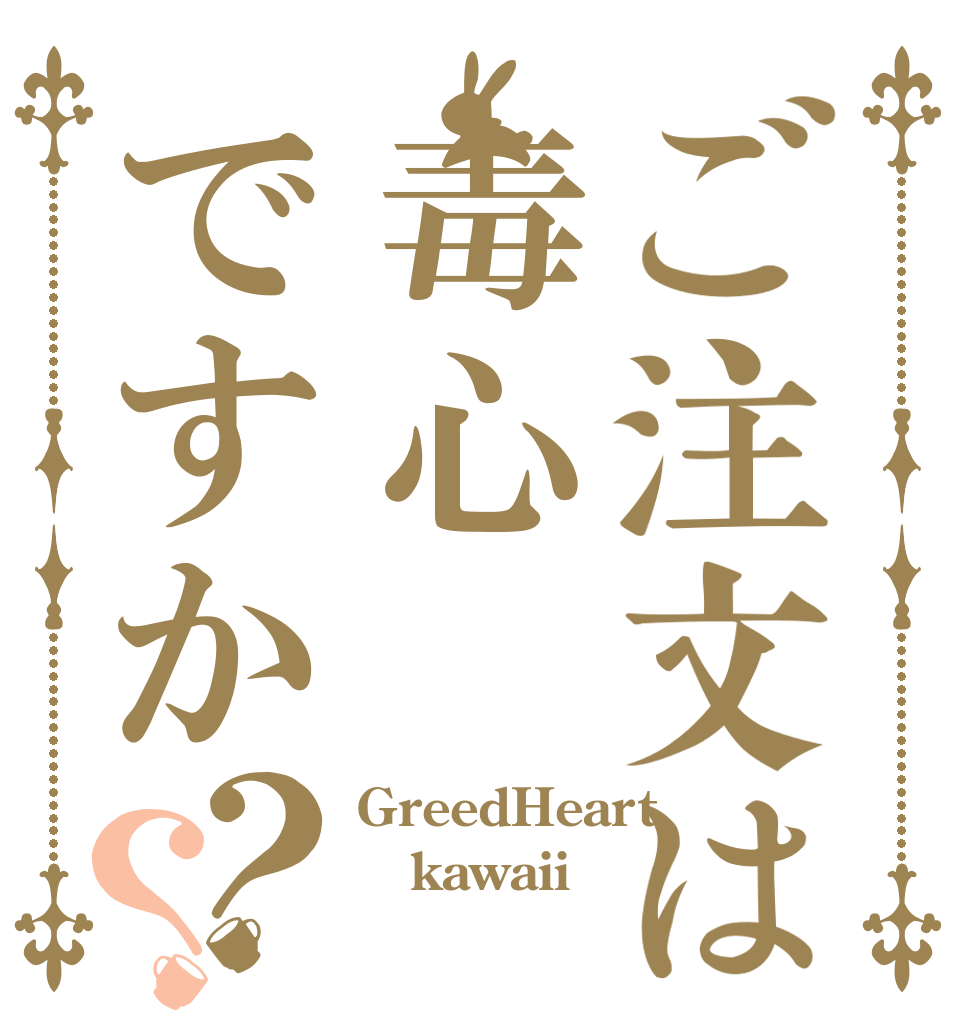 ご注文は毒心ですか？？ GreedHeart kawaii ⭐！