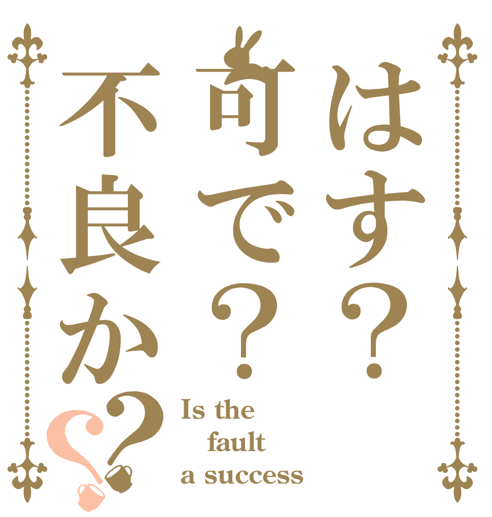 はす？可で？不良か？？ Is the fault a success