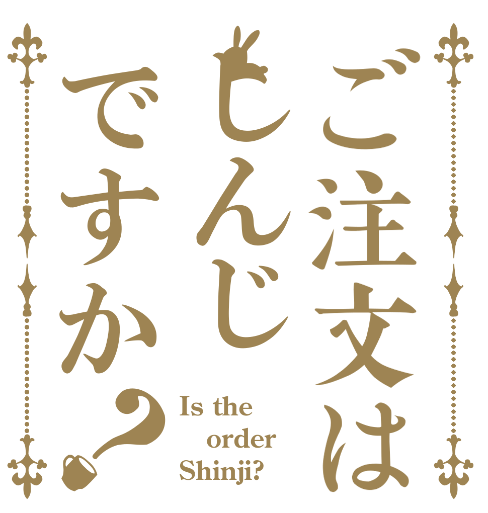 ご注文はしんじですか？ Is the order Shinji?