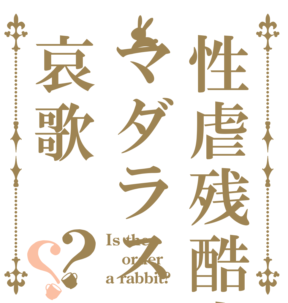 性虐残酷史マダラス哀歌？？ Is the order a rabbit?