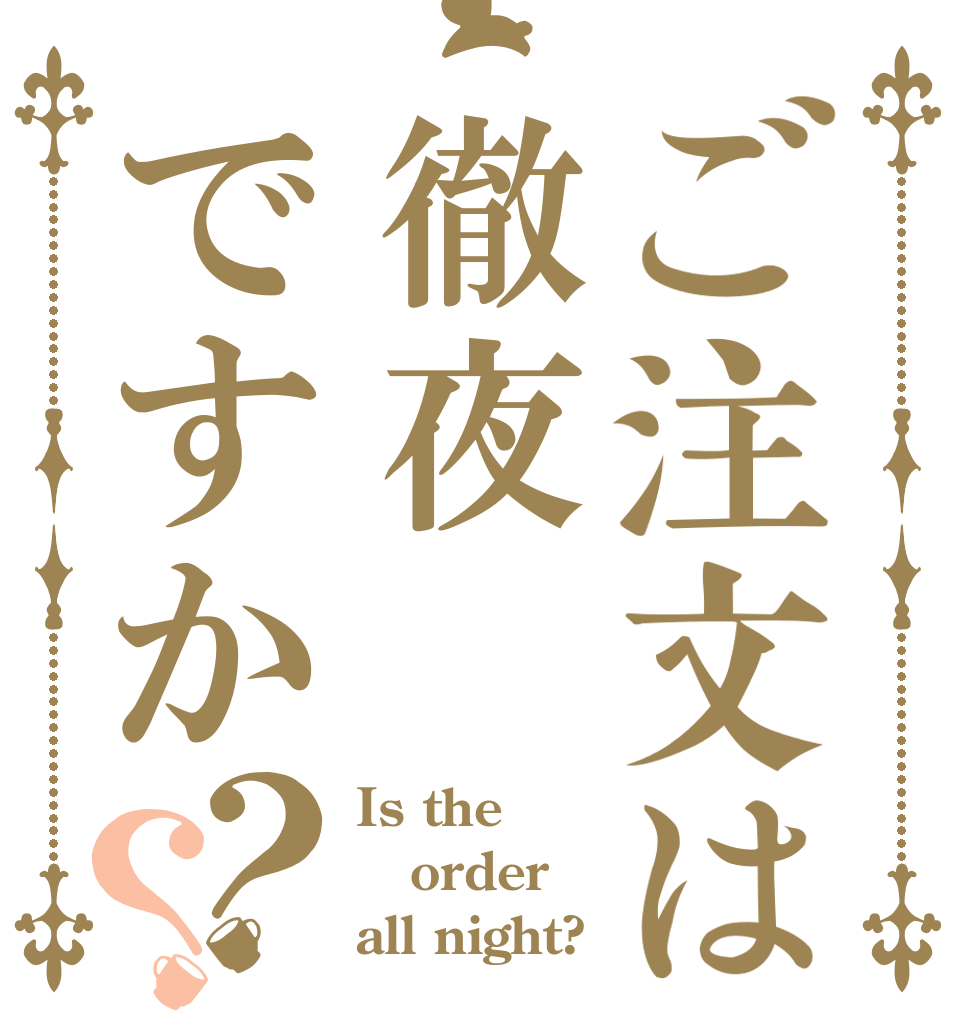 ご注文は徹夜ですか？？ Is the order all night?