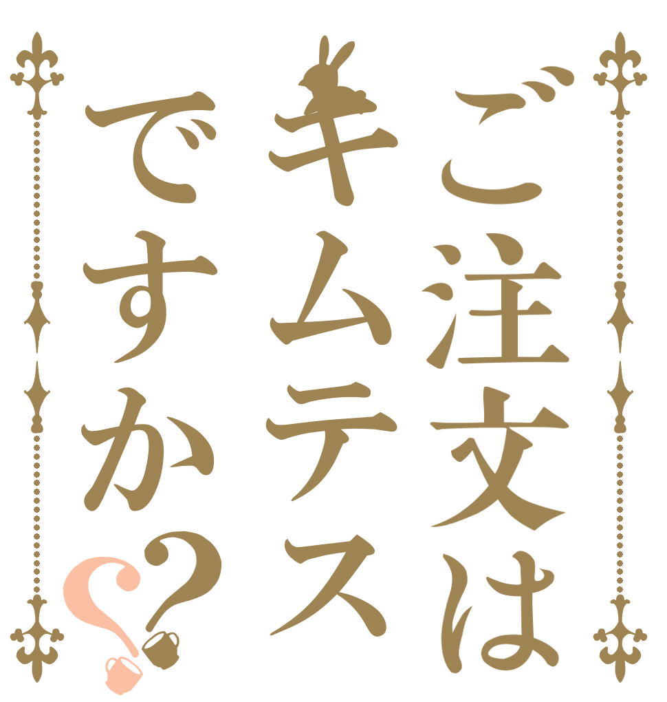 ご注文はキムテスですか？？   