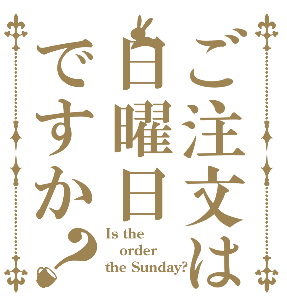 ご注文は日曜日ですか？ Is the order the Sunday?