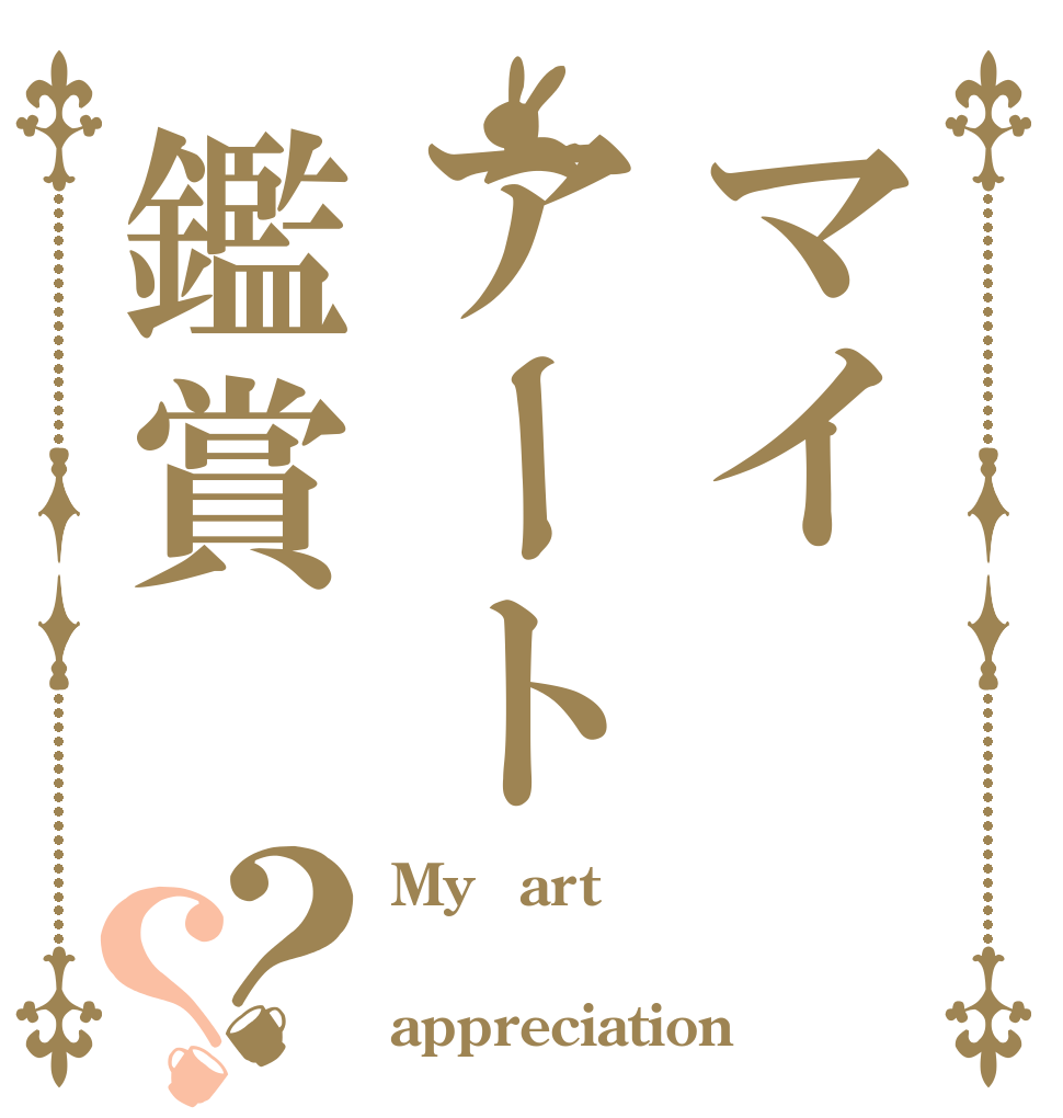 マイアート鑑賞？？ My・art  appreciation