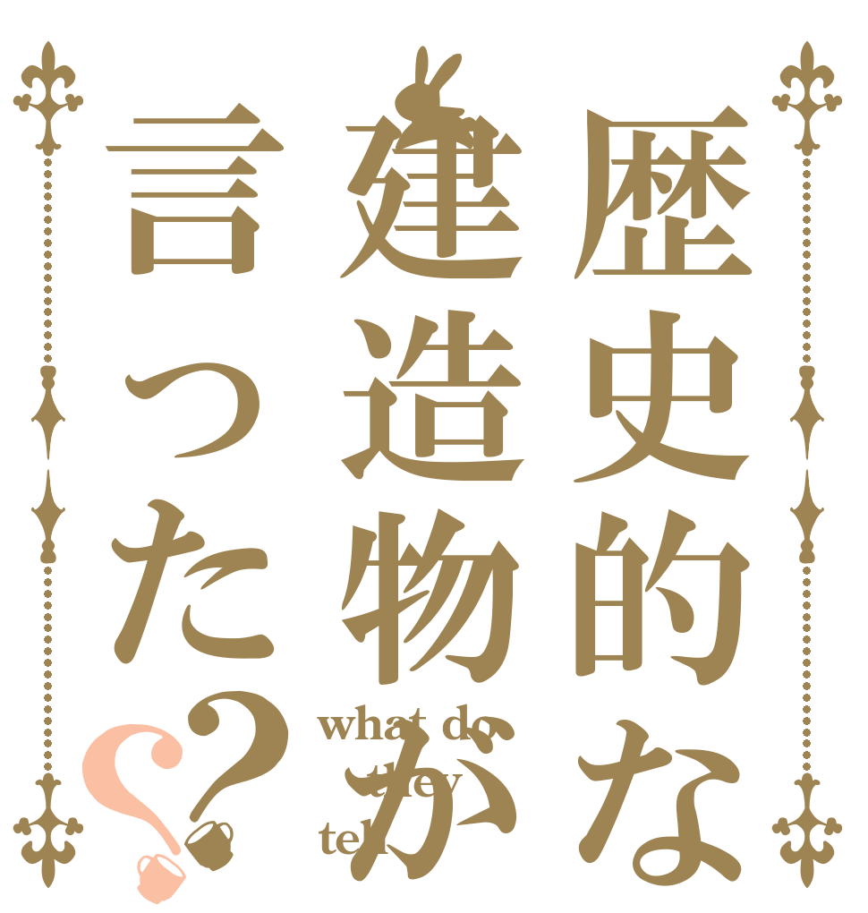 歴史的な建造物が言った？？ what do they tell ？