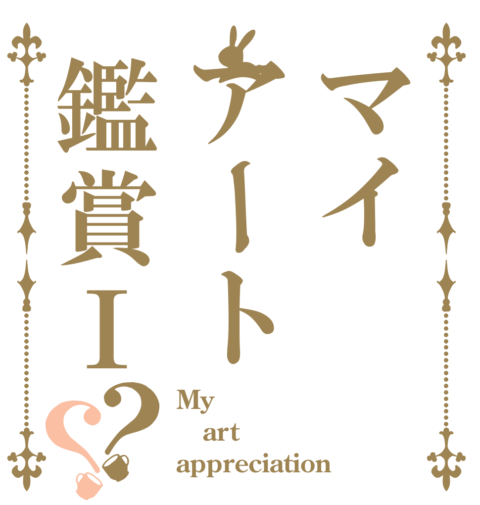 マイアート鑑賞Ⅰ？？ My art appreciation