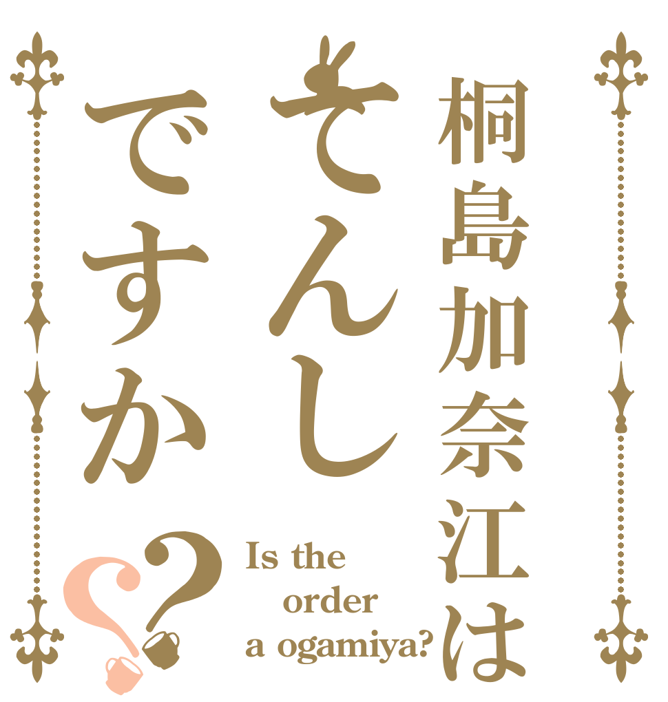 桐島加奈江はてんしですか？？ Is the order a ogamiya?
