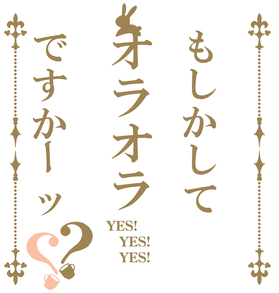もしかしてオラオラですかーッ？？  YES!  YES!     YES!