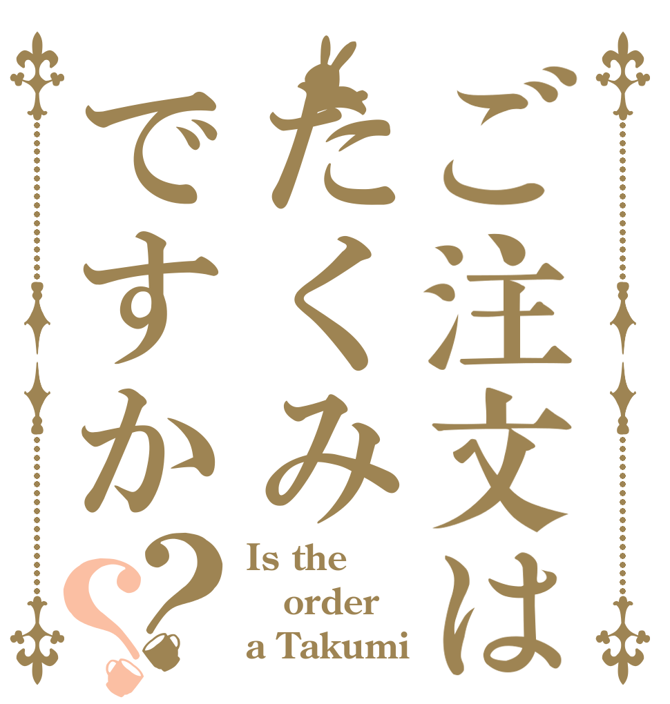 ご注文はたくみですか？？ Is the order a Takumi