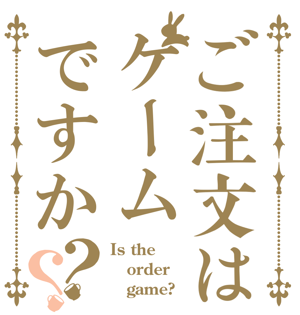 ご注文はケームですか？？ Is the order    game?