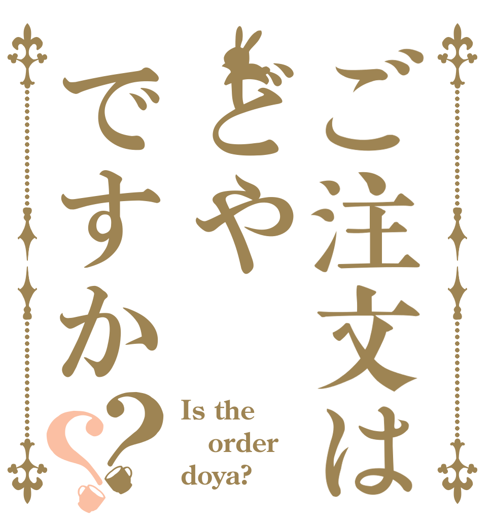 ご注文はどやですか？？ Is the order doya?